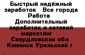 Быстрый надёжный заработок - Все города Работа » Дополнительный заработок и сетевой маркетинг   . Свердловская обл.,Каменск-Уральский г.